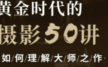 吴晓隆黄金时代的摄影50讲:如何理解大师之作【画质还行只有视频】